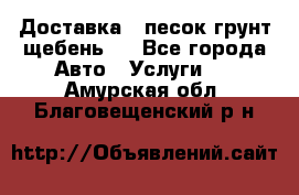 Доставка , песок грунт щебень . - Все города Авто » Услуги   . Амурская обл.,Благовещенский р-н